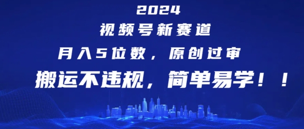 2024视频号新赛道，月入5位数+，原创过审，搬运不违规，简单易学【揭秘】-成可创学网