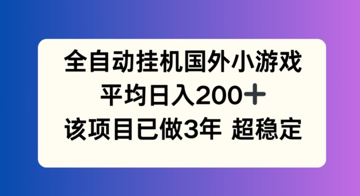 全自动挂机国外小游戏，平均日入200+，此项目已经做了3年 稳定持久【揭秘】-成可创学网