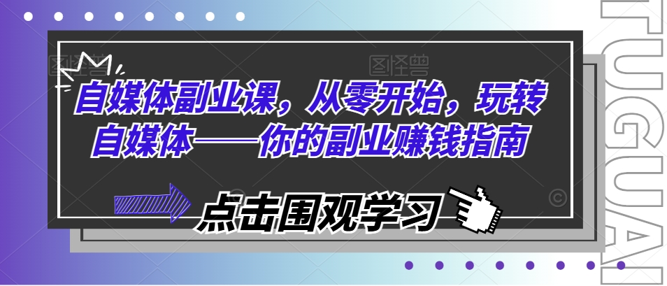 自媒体副业课，从零开始，玩转自媒体——你的副业赚钱指南-成可创学网