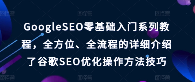 GoogleSEO零基础入门系列教程，全方位、全流程的详细介绍了谷歌SEO优化操作方法技巧-成可创学网