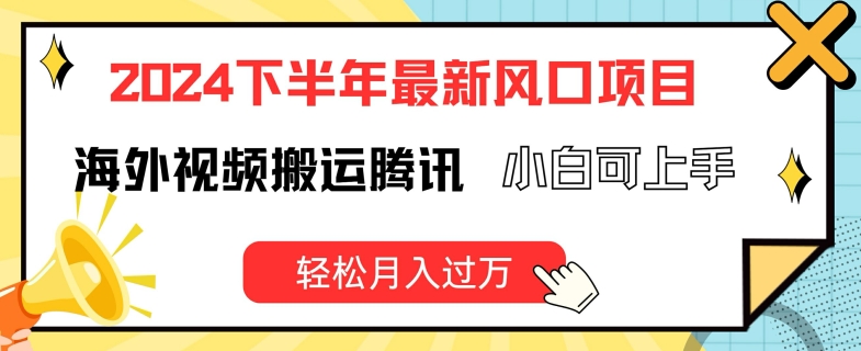 2024下半年最新风口项自，海外视频搬运腾讯，小白可上手，轻松月入过万【揭秘】-成可创学网