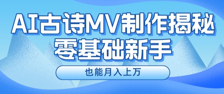 新手必看，利用AI制作古诗MV，快速实现月入上万【揭秘】-成可创学网