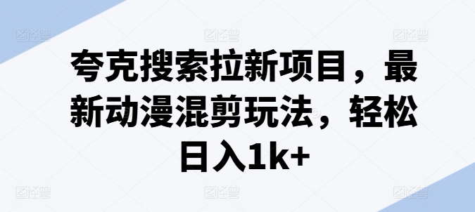 夸克搜索拉新项目，最新动漫混剪玩法，轻松日入1k+-成可创学网