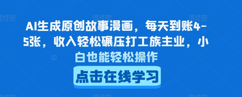 AI生成原创故事漫画，每天到账4-5张，收入轻松碾压打工族主业，小白也能轻松操作【揭秘】-成可创学网