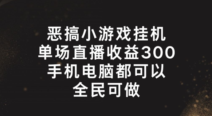 恶搞小游戏挂机，单场直播300+，全民可操作【揭秘】-成可创学网