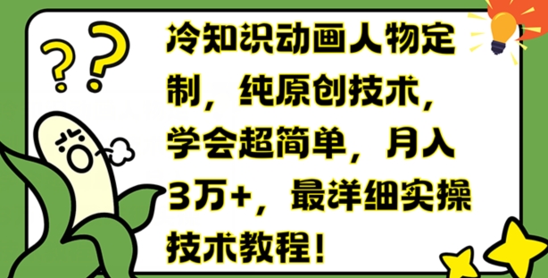 冷知识动画人物定制，纯原创技术，学会超简单，月入3万+，最详细实操技术教程【揭秘】-成可创学网