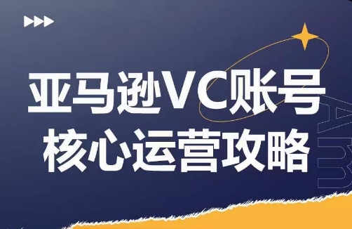 亚马逊VC账号核心玩法解析，实战经验拆解产品模块运营技巧，提升店铺GMV，有效提升运营利润-成可创学网