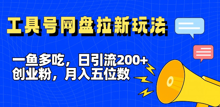 一鱼多吃，日引流200+创业粉，全平台工具号，网盘拉新新玩法月入5位数【揭秘】-成可创学网