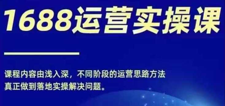 1688实操运营课，零基础学会1688实操运营，电商年入百万不是梦-成可创学网