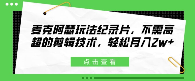 麦克阿瑟玩法纪录片，不需高超的剪辑技术，轻松月入2w+【揭秘】-成可创学网