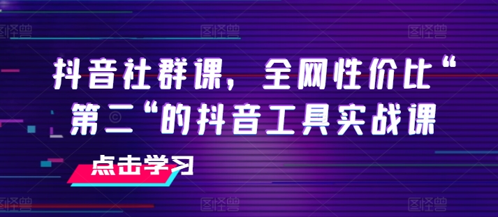 抖音社群课，全网性价比“第二“的抖音工具实战课-成可创学网