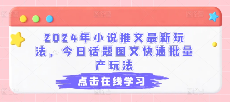 2024年小说推文最新玩法，今日话题图文快速批量产玩法-成可创学网