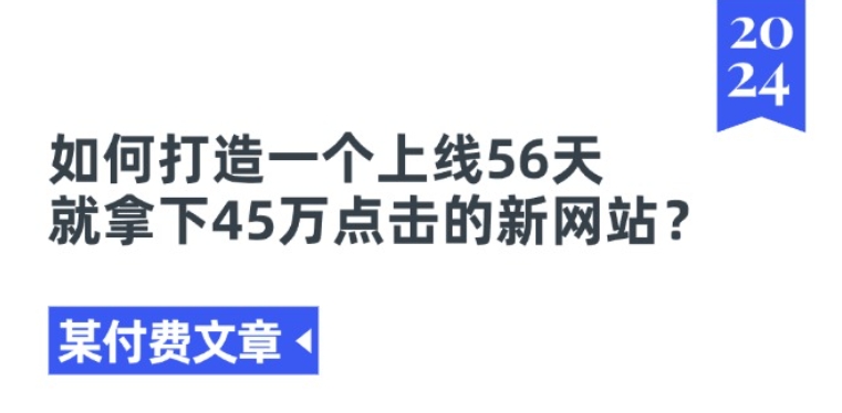 某付费文章《如何打造一个上线56天就拿下45万点击的新网站?》-成可创学网