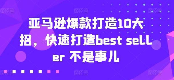 亚马逊爆款打造10大招，快速打造best seller 不是事儿-成可创学网