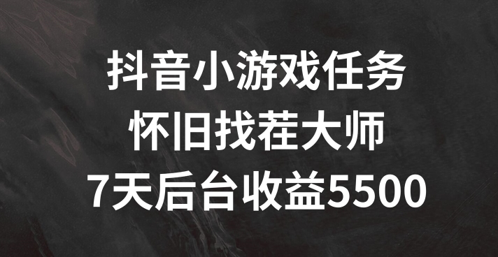 抖音小游戏任务，怀旧找茬，7天收入5500+【揭秘】-成可创学网