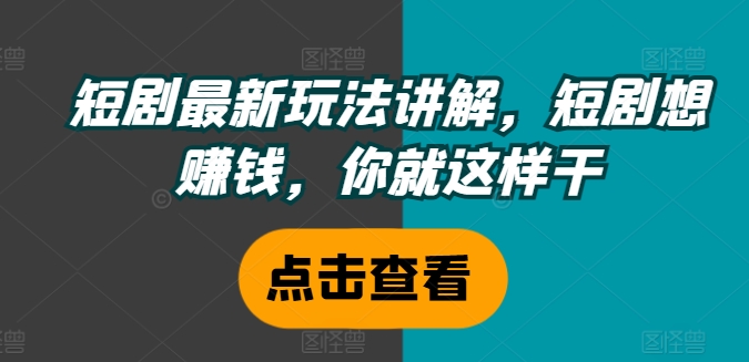 短剧最新玩法讲解，短剧想赚钱，你就这样干-成可创学网