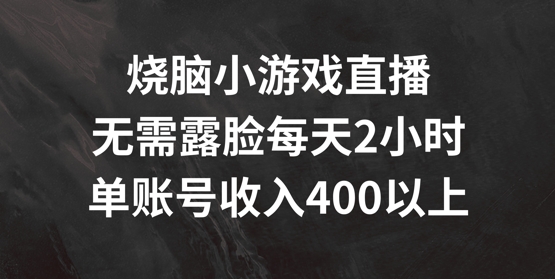 烧脑小游戏直播，无需露脸每天2小时，单账号日入400+【揭秘】-成可创学网