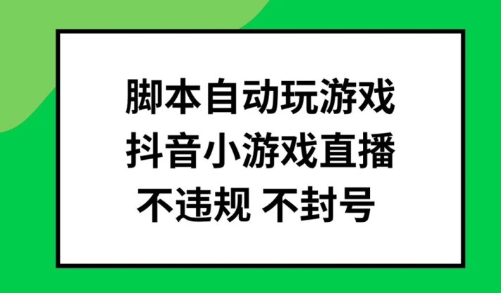 脚本自动玩游戏，抖音小游戏直播，不违规不封号可批量做【揭秘】-成可创学网