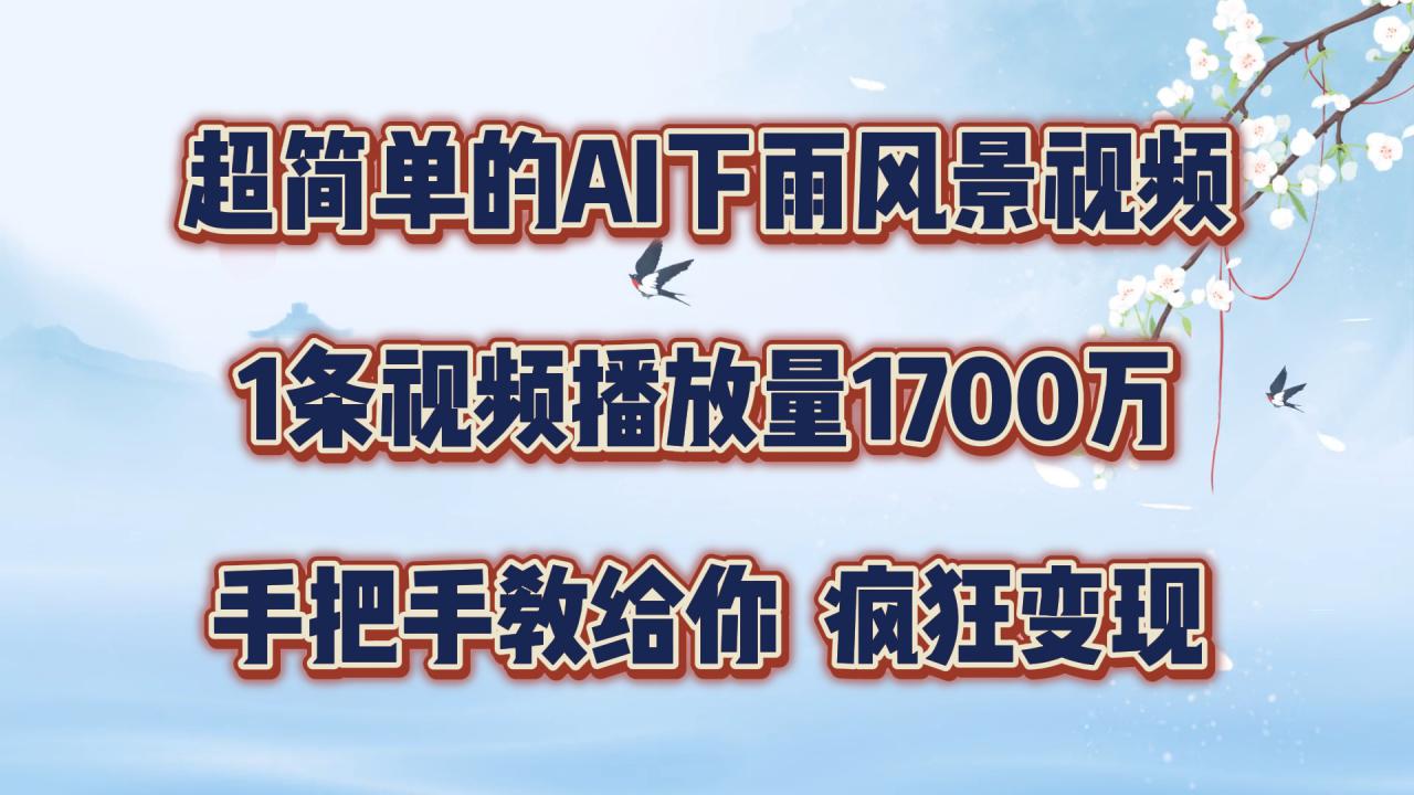 超简单的AI下雨风景视频，1条视频播放量1700万，手把手教给你【揭秘】-成可创学网