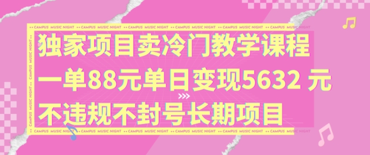 独家项目卖冷门教学课程一单88元单日变现5632元违规不封号长期项目【揭秘】-成可创学网