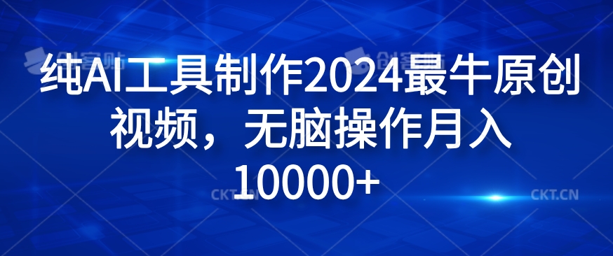 纯AI工具制作2024最牛原创视频，无脑操作月入1W+【揭秘】-成可创学网