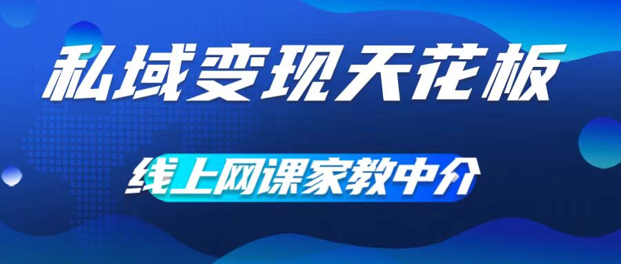 私域变现天花板，网课家教中介，只做渠道和流量，让大学生给你打工，0成本实现月入五位数【揭秘】-成可创学网