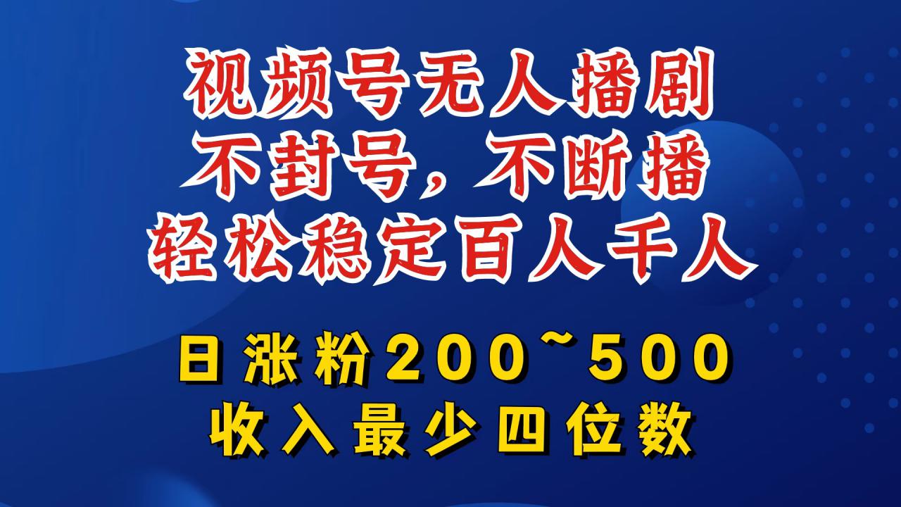 视频号无人播剧，不封号，不断播，轻松稳定百人千人，日涨粉200~500，收入最少四位数【揭秘】-成可创学网