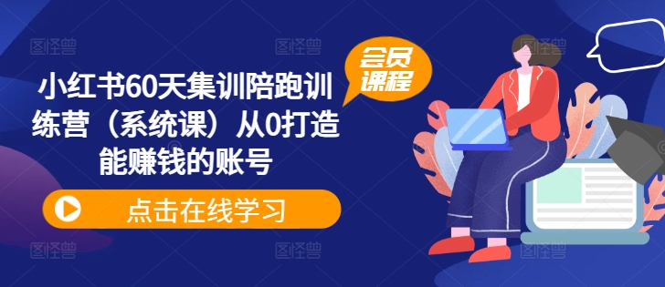 小红书60天集训陪跑训练营（系统课）从0打造能赚钱的账号-成可创学网