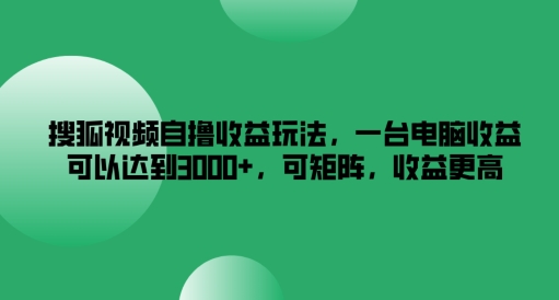 搜狐视频自撸收益玩法，一台电脑收益可以达到3k+，可矩阵，收益更高【揭秘】-成可创学网