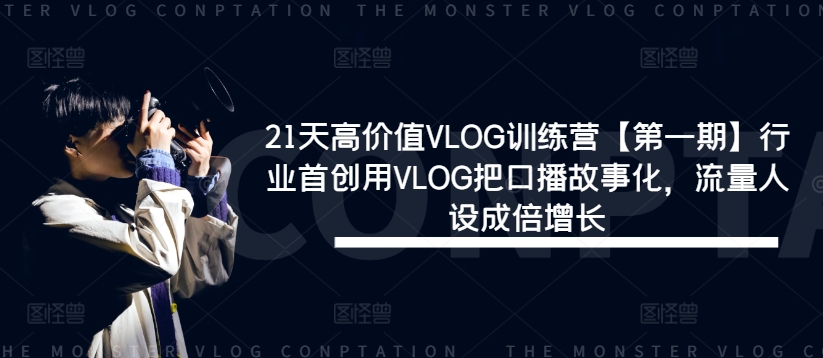 21天高价值VLOG训练营【第一期】行业首创用VLOG把口播故事化，流量人设成倍增长-成可创学网