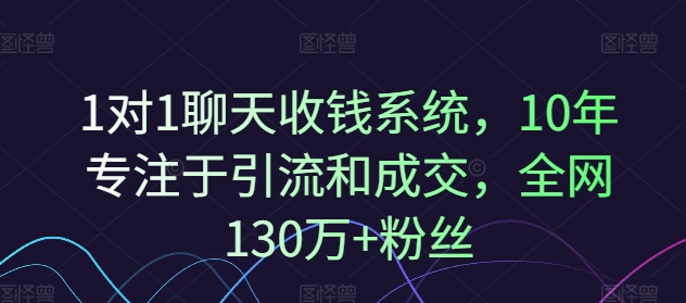 1对1聊天收钱系统，10年专注于引流和成交，全网130万+粉丝-成可创学网