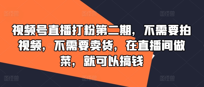 视频号直播打粉第二期，不需要拍视频，不需要卖货，在直播间做菜，就可以搞钱-成可创学网