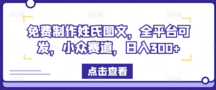 免费制作姓氏图文，全平台可发，小众赛道，日入300+【揭秘】-成可创学网