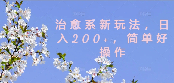 治愈系新玩法，日入200+，简单好操作【揭秘】-成可创学网