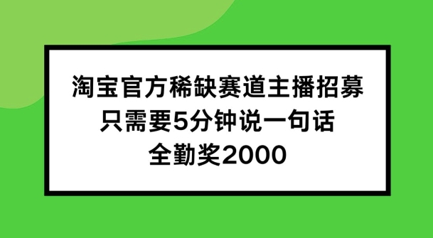 淘宝官方稀缺赛道主播招募 ，只需要5分钟说一句话， 全勤奖2000【揭秘】-成可创学网