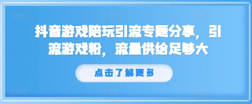 抖音游戏陪玩引流专题分享，引流游戏粉，流量供给足够大-成可创学网