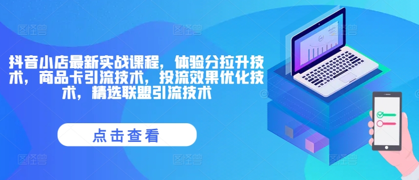 抖音小店最新实战课程，体验分拉升技术，商品卡引流技术，投流效果优化技术，精选联盟引流技术-成可创学网