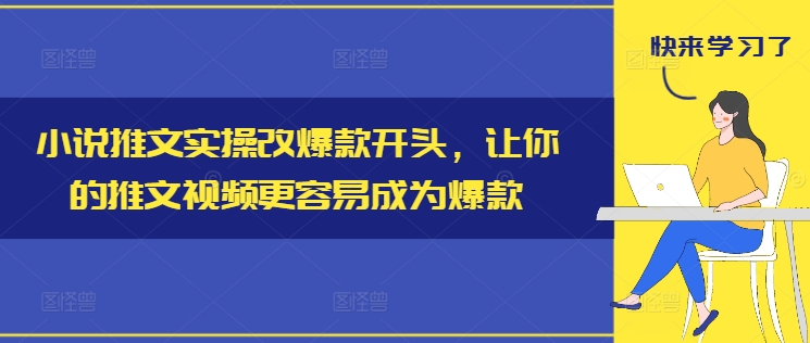 小说推文实操改爆款开头，让你的推文视频更容易成为爆款-成可创学网