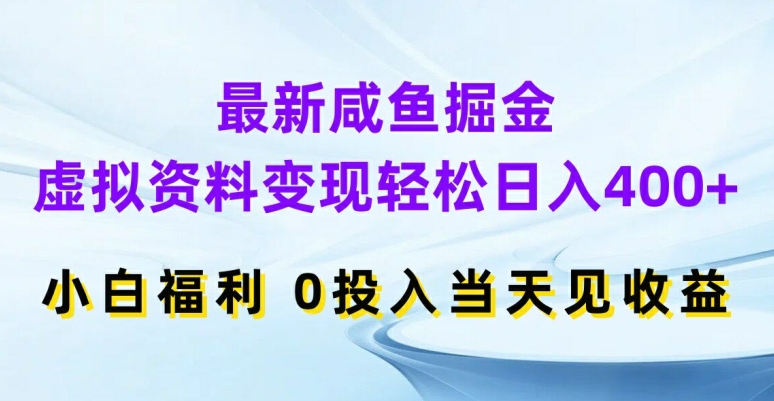 最新咸鱼掘金，虚拟资料变现，轻松日入400+，小白福利，0投入当天见收益【揭秘】-成可创学网