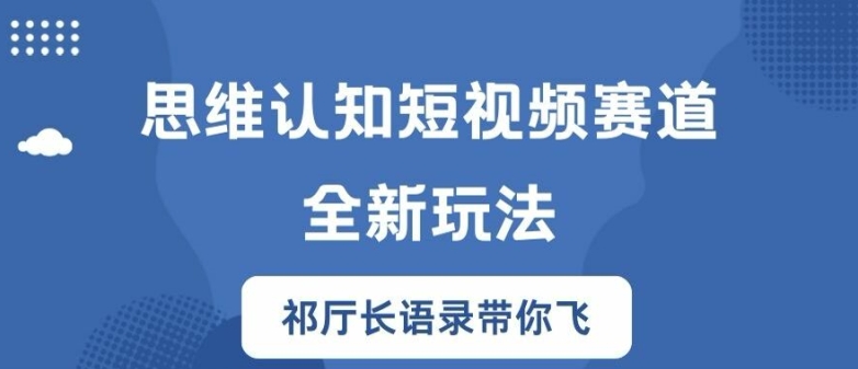 思维认知短视频赛道新玩法，胜天半子祁厅长语录带你飞【揭秘】-成可创学网