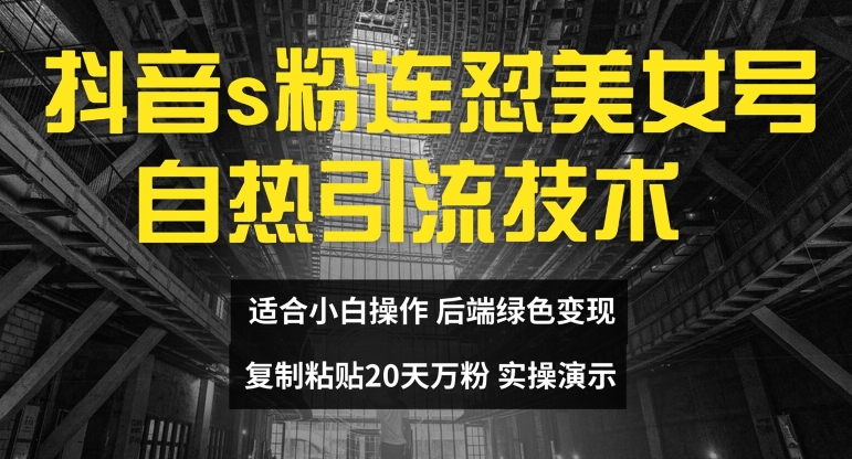 抖音s粉连怼美女号自热引流技术复制粘贴，20天万粉账号，无需实名制，矩阵操作【揭秘】-成可创学网