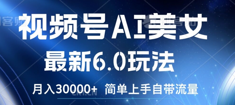 视频号AI美女最新6.0玩法，简单上手自带流量，月入3w【揭秘】-成可创学网