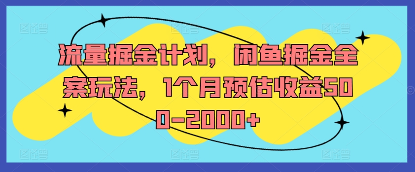 流量掘金计划，闲鱼掘金全案玩法，1个月预估收益500-2000+-成可创学网