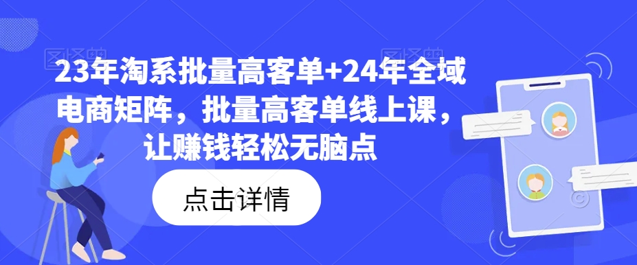 23年淘系批量高客单+24年全域电商矩阵，批量高客单线上课，让赚钱轻松无脑点-成可创学网