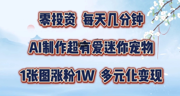 AI制作超有爱迷你宠物玩法，1张图涨粉1W，多元化变现，手把手交给你【揭秘】-成可创学网