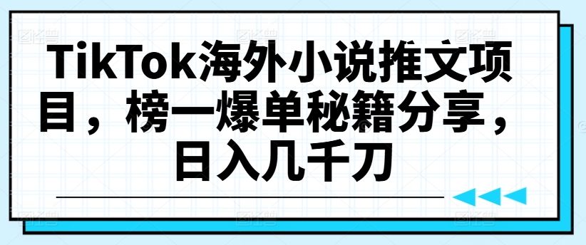 TikTok海外小说推文项目，榜一爆单秘籍分享，日入几千刀-成可创学网