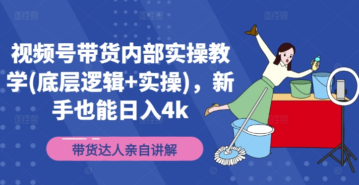 视频号带货内部实操教学(底层逻辑+实操)，新手也能日入4k-成可创学网