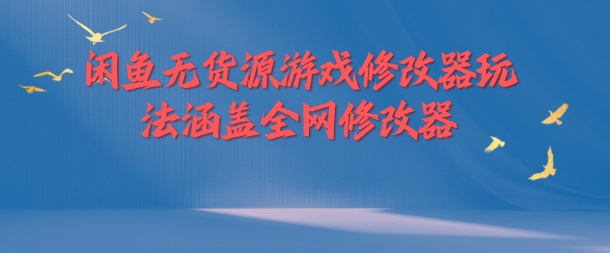 闲鱼无货源游戏修改器玩法涵盖全网修改器-成可创学网