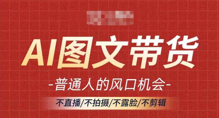 AI图文带货流量新趋势，普通人的风口机会，不直播/不拍摄/不露脸/不剪辑，轻松实现月入过万-成可创学网