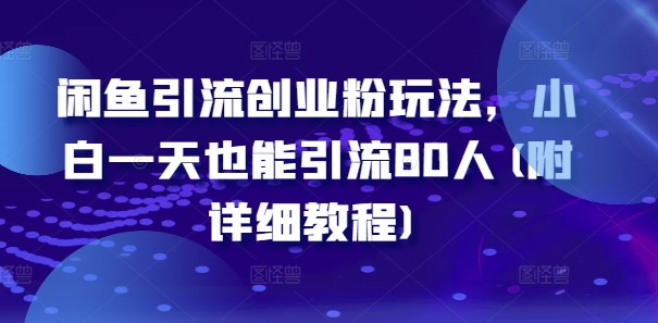 闲鱼引流创业粉玩法，小白一天也能引流80人(附详细教程)-成可创学网